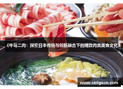 《牛岛二肉:探索日本传统与创新融合下的精致肉类美食文化》 《牛岛二肉:探索日本传统与创新融合下的精致肉类美食文化》