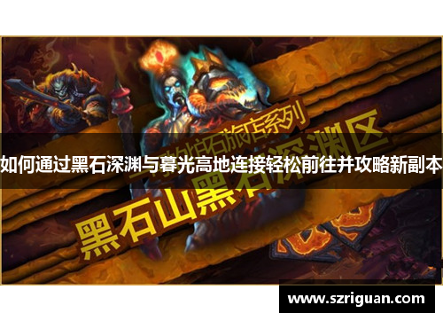 如何通过黑石深渊与暮光高地连接轻松前往并攻略新副本 如何通过黑石深渊与暮光高地连接轻松前往并攻略新副本